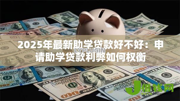 2025年最新助学贷款好不好：申请助学贷款利弊如何权衡