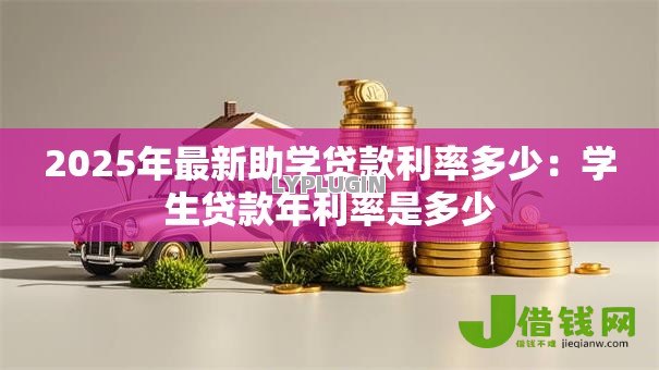 2025年最新助学贷款利率多少:学生贷款年利率是多少 2025年最新助学贷款利率多少:学生贷款年利率是多少