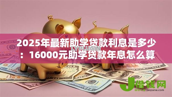 2025年最新助学贷款利息是多少：16000元助学贷款年息怎么算
