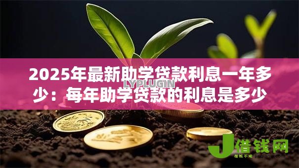 2025年最新助学贷款利息一年多少:每年助学贷款的利息是多少 2025年最新助学贷款利息一年多少:每年助学贷款的利息是多少
