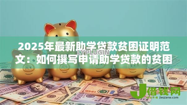2025年最新助学贷款贫困证明范文:如何撰写申请助学贷款的贫困证明 2025年最新助学贷款贫困证明范文:如何撰写申请助学贷款的贫困证明