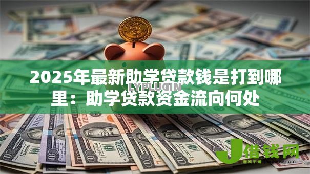 2025年最新助学贷款钱是打到哪里：助学贷款资金流向何处