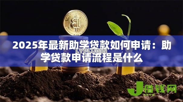 2025年最新助学贷款如何申请：助学贷款申请流程是什么