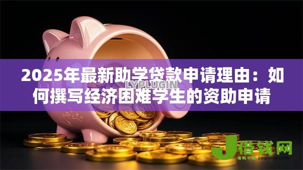 2025年最新助学贷款申请理由：如何撰写经济困难学生的资助申请说明