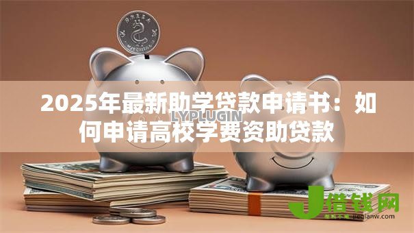 2025年最新助学贷款申请书:如何申请高校学费资助贷款 2025年最新助学贷款申请书:如何申请高校学费资助贷款