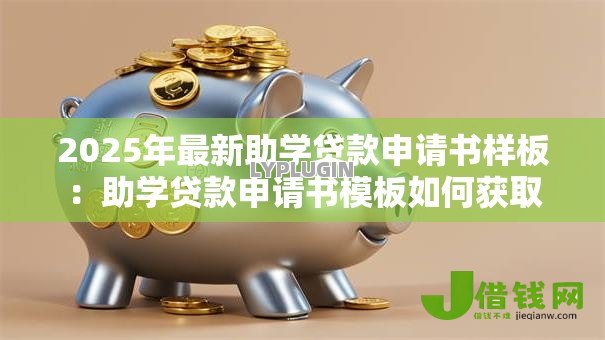 2025年最新助学贷款申请书样板：助学贷款申请书模板如何获取