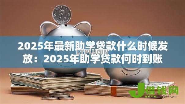 2025年最新助学贷款什么时候发放:2025年助学贷款何时到账 2025年最新助学贷款什么时候发放:2025年助学贷款何时到账
