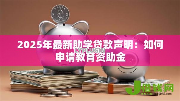 2025年最新助学贷款声明：如何申请教育资助金