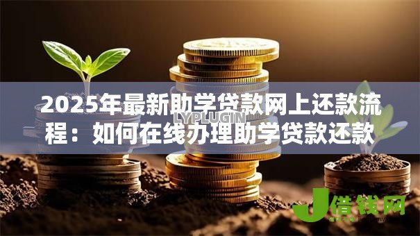 2025年最新助学贷款网上还款流程:如何在线办理助学贷款还款手续 2025年最新助学贷款网上还款流程:如何在线办理助学贷款还款手续