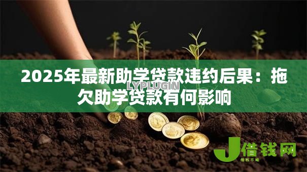 2025年最新助学贷款违约后果:拖欠助学贷款有何影响 2025年最新助学贷款违约后果:拖欠助学贷款有何影响