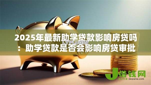 2025年最新助学贷款影响房贷吗：助学贷款是否会影响房贷审批