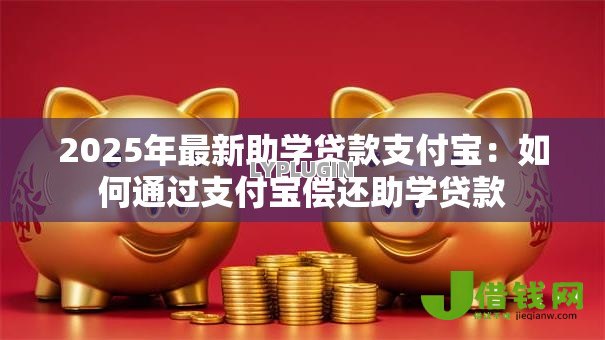 2025年最新助学贷款支付宝：如何通过支付宝偿还助学贷款