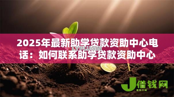 2025年最新助学贷款资助中心电话：如何联系助学贷款资助中心