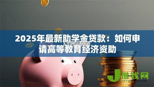 2025年最新助学金贷款：如何申请高等教育经济资助