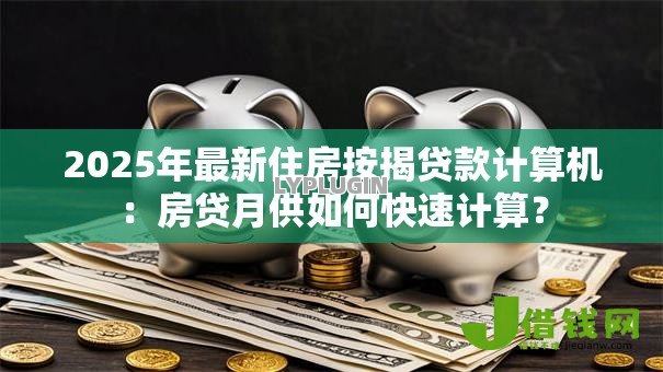 2025年最新住房按揭贷款计算机：房贷月供如何快速计算？