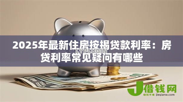 2025年最新住房按揭贷款利率：房贷利率常见疑问有哪些