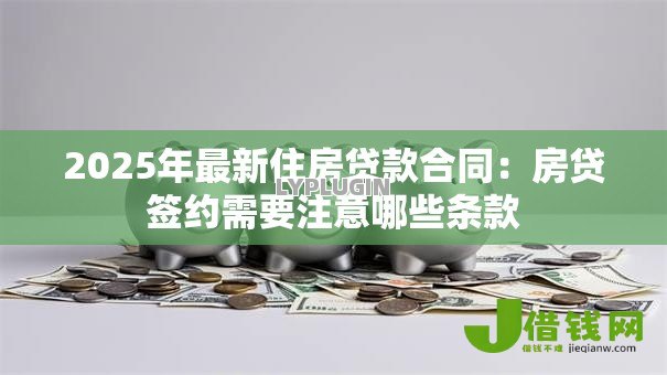 2025年最新住房贷款合同：房贷签约需要注意哪些条款