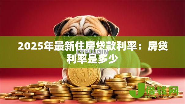 2025年最新住房贷款利率：房贷利率是多少