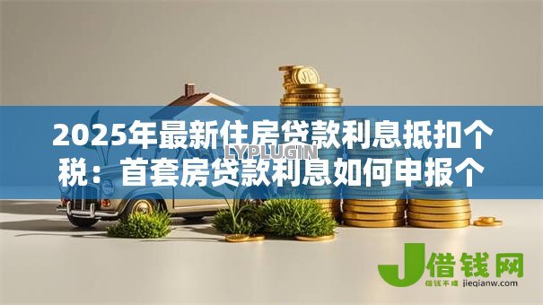 2025年最新住房贷款利息抵扣个税：首套房贷款利息如何申报个税抵扣