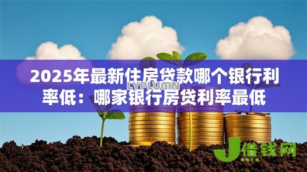 2025年最新住房贷款哪个银行利率低：哪家银行房贷利率最低