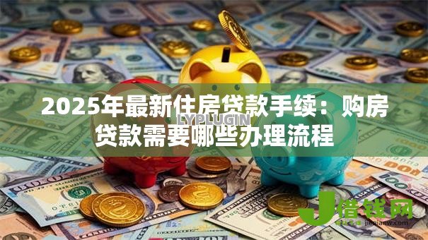2025年最新住房贷款手续：购房贷款需要哪些办理流程