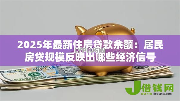 2025年最新住房贷款余额：居民房贷规模反映出哪些经济信号