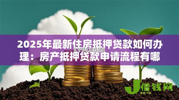2025年最新住房抵押贷款如何办理：房产抵押贷款申请流程有哪些