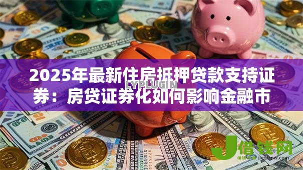2025年最新住房抵押贷款支持证券:房贷证券化如何影响金融市场 2025年最新住房抵押贷款支持证券:房贷证券化如何影响金融市场