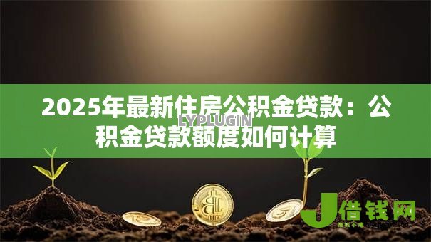 2025年最新住房公积金贷款：公积金贷款额度如何计算