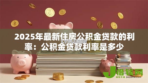 2025年最新住房公积金贷款的利率:公积金贷款利率是多少 2025年最新住房公积金贷款的利率:公积金贷款利率是多少