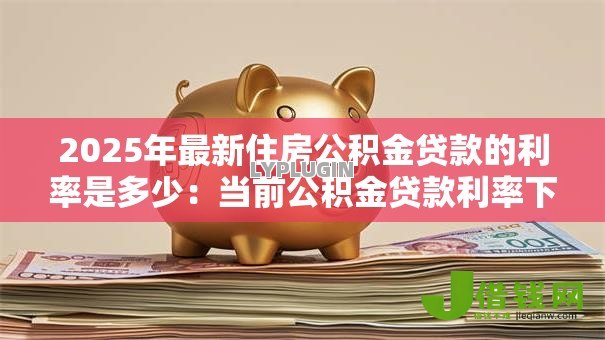 2025年最新住房公积金贷款的利率是多少：当前公积金贷款利率下调后如何执行
