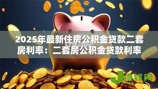 2025年最新住房公积金贷款二套房利率:二套房公积金贷款利率是多少 2025年最新住房公积金贷款二套房利率:二套房公积金贷款利率是多少