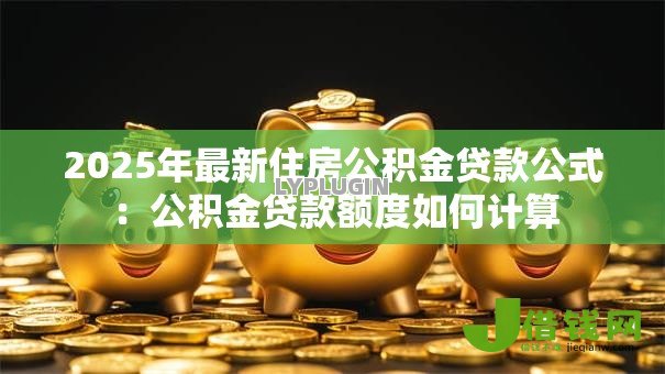 2025年最新住房公积金贷款公式：公积金贷款额度如何计算