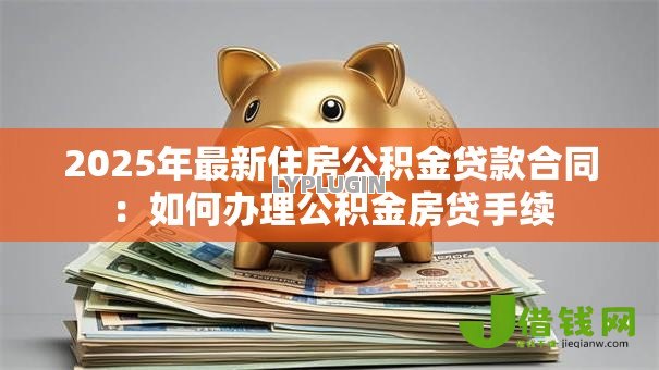 2025年最新住房公积金贷款合同：如何办理公积金房贷手续