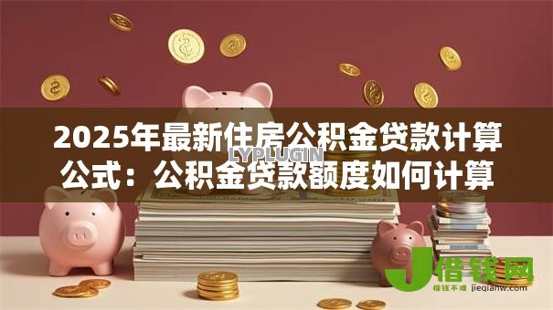 2025年最新住房公积金贷款计算公式：公积金贷款额度如何计算