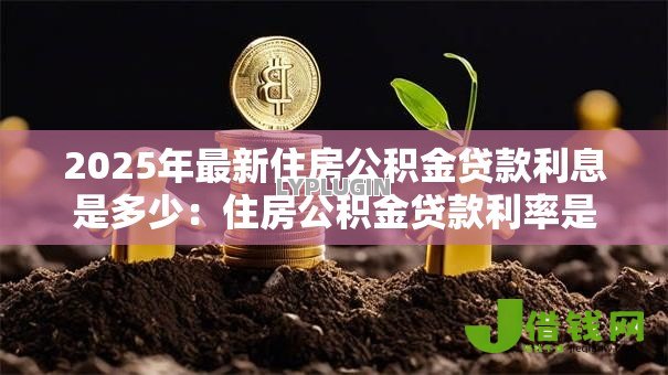 2025年最新住房公积金贷款利息是多少：住房公积金贷款利率是多少