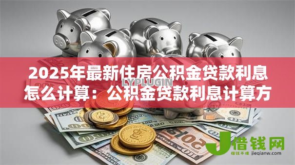 2025年最新住房公积金贷款利息怎么计算：公积金贷款利息计算方法是什么