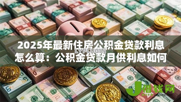 2025年最新住房公积金贷款利息怎么算：公积金贷款月供利息如何计算