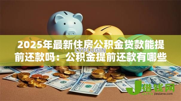 2025年最新住房公积金贷款能提前还款吗：公积金提前还款有哪些规定
