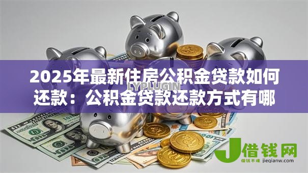 2025年最新住房公积金贷款如何还款：公积金贷款还款方式有哪些