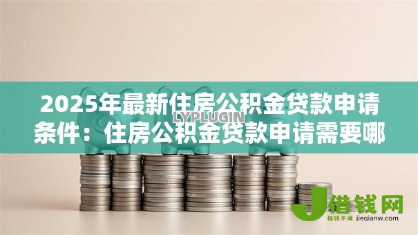 2025年最新住房公积金贷款申请条件：住房公积金贷款申请需要哪些条件