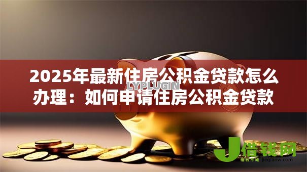2025年最新住房公积金贷款怎么办理：如何申请住房公积金贷款