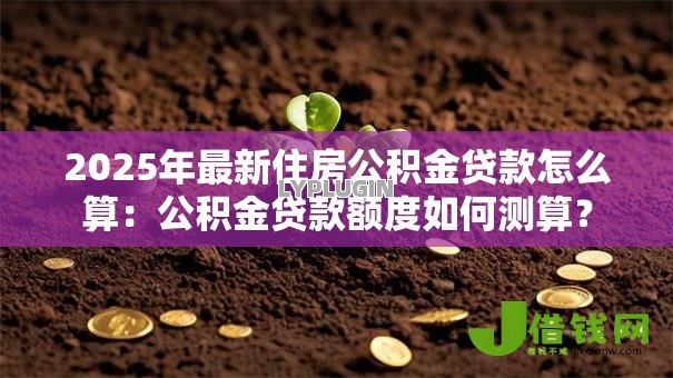 2025年最新住房公积金贷款怎么算：公积金贷款额度如何测算？