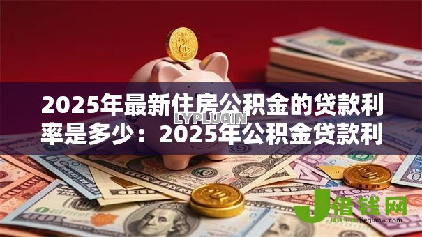 2025年最新住房公积金的贷款利率是多少:2025年公积金贷款利率如何调整 2025年最新住房公积金的贷款利率是多少:2025年公积金贷款利率如何调整