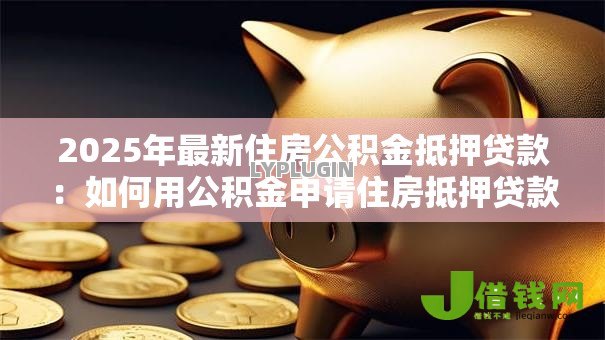 2025年最新住房公积金抵押贷款：如何用公积金申请住房抵押贷款