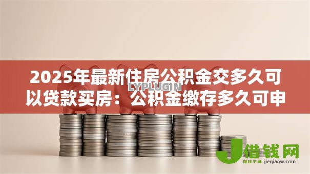 2025年最新住房公积金交多久可以贷款买房：公积金缴存多久可申请房贷