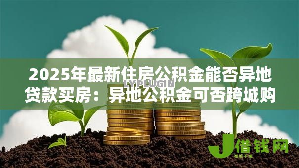 2025年最新住房公积金能否异地贷款买房：异地公积金可否跨城购房贷款