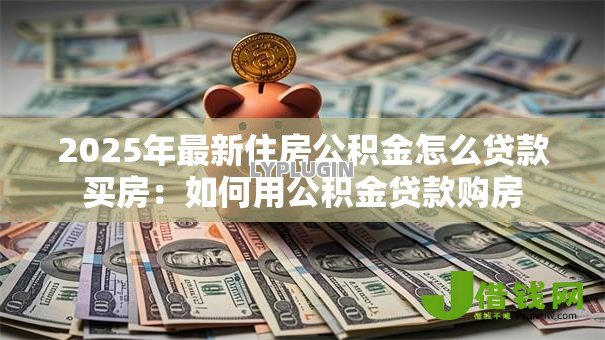 2025年最新住房公积金怎么贷款买房：如何用公积金贷款购房