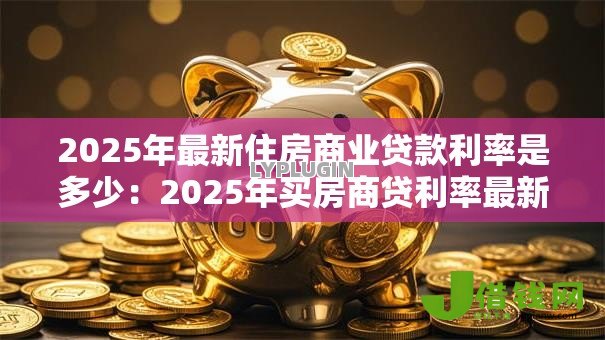2025年最新住房商业贷款利率是多少：2025年买房商贷利率最新标准