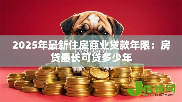 2025年最新住房商业贷款年限：房贷最长可贷多少年